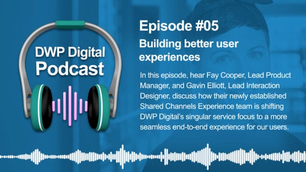 DWP Digital Podcast infographic of headphones with text excerpt: In this episode hear Fay Cooper, Lead Product Manager, and Gavin Elliott, Lead Interaction Designer, discuss how their newly established Shared Channels Experience team is shifting DWP Digital's singular service focus to a more seamless end-to-end experience for our users.